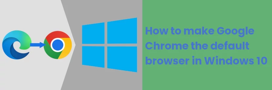 How to make Google Chrome the default browser in Windows 10