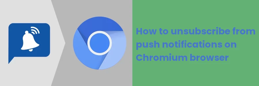 How to unsubscribe from push notifications on Chromium browser